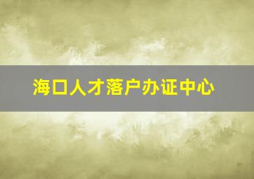 海口人才落户办证中心