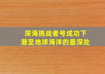 深海挑战者号成功下潜至地球海洋的最深处