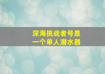 深海挑战者号是一个单人潜水器