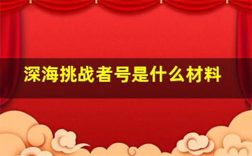 深海挑战者号是什么材料