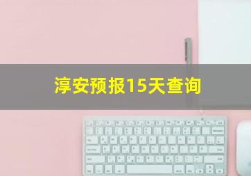 淳安预报15天查询