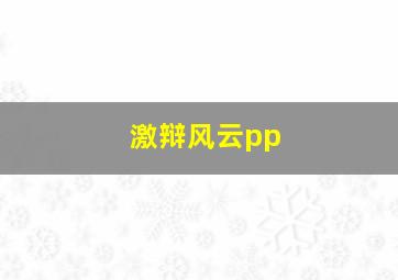 激辩风云pp