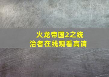 火龙帝国2之统治者在线观看高清