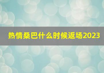 热情桑巴什么时候返场2023