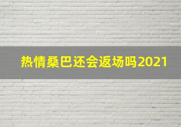 热情桑巴还会返场吗2021