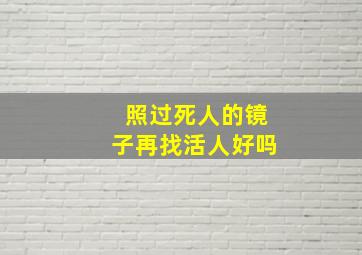 照过死人的镜子再找活人好吗