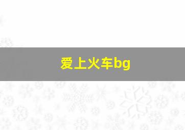 爱上火车bg