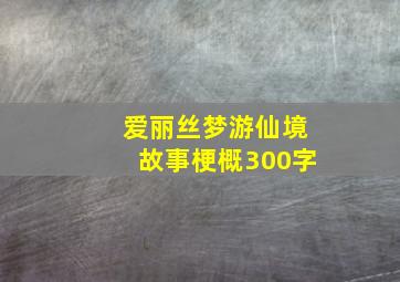 爱丽丝梦游仙境故事梗概300字