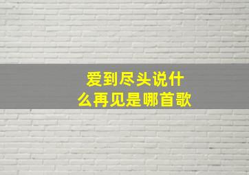 爱到尽头说什么再见是哪首歌