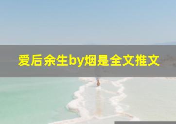 爱后余生by烟是全文推文