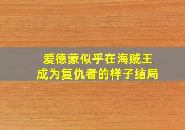 爱德蒙似乎在海贼王成为复仇者的样子结局