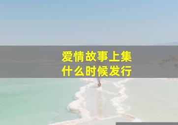 爱情故事上集什么时候发行