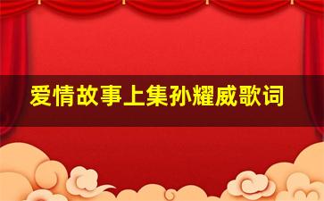 爱情故事上集孙耀威歌词