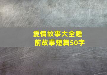 爱情故事大全睡前故事短篇50字