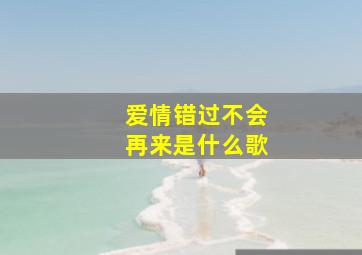 爱情错过不会再来是什么歌