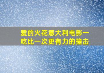 爱的火花意大利电影一吃比一次更有力的撞击