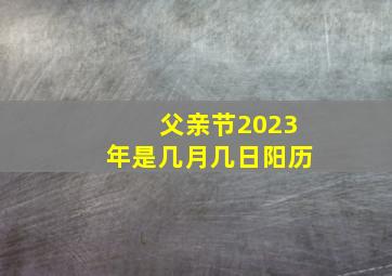 父亲节2023年是几月几日阳历