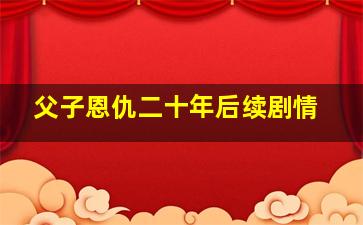 父子恩仇二十年后续剧情