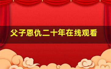 父子恩仇二十年在线观看