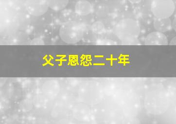 父子恩怨二十年