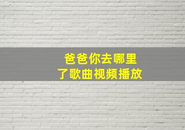 爸爸你去哪里了歌曲视频播放