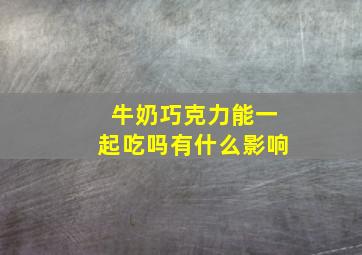 牛奶巧克力能一起吃吗有什么影响