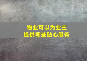 物业可以为业主提供哪些贴心服务