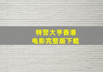 特警大亨香港电影完整版下载