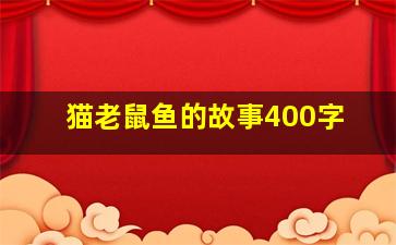 猫老鼠鱼的故事400字