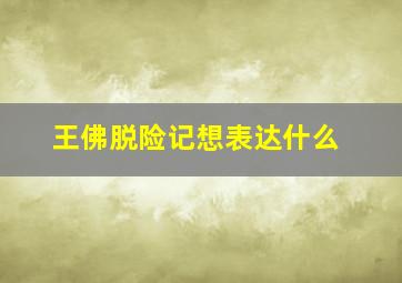 王佛脱险记想表达什么