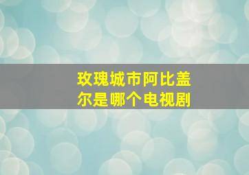 玫瑰城市阿比盖尔是哪个电视剧