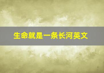 生命就是一条长河英文