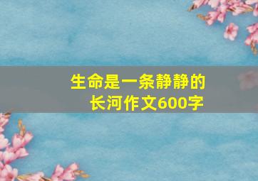 生命是一条静静的长河作文600字