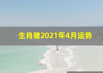 生肖猪2021年4月运势