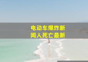 电动车爆炸新闻人死亡最新