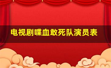 电视剧喋血敢死队演员表