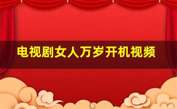 电视剧女人万岁开机视频