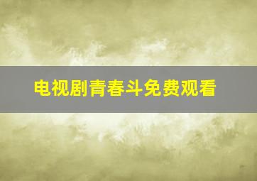 电视剧青春斗免费观看