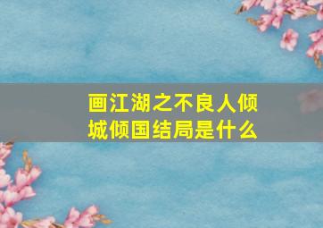 画江湖之不良人倾城倾国结局是什么