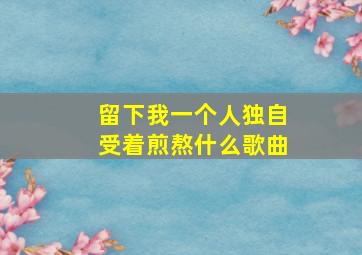 留下我一个人独自受着煎熬什么歌曲