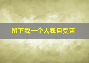 留下我一个人独自受苦