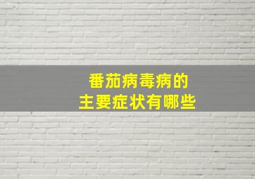 番茄病毒病的主要症状有哪些