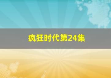 疯狂时代第24集