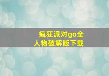 疯狂派对go全人物破解版下载