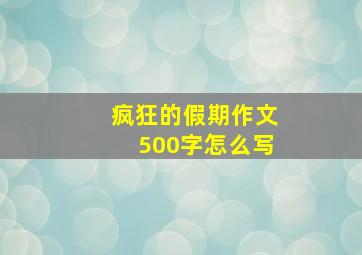 疯狂的假期作文500字怎么写