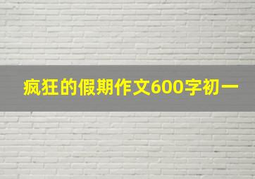 疯狂的假期作文600字初一