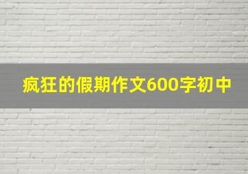 疯狂的假期作文600字初中