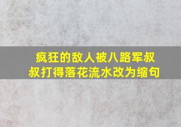 疯狂的敌人被八路军叔叔打得落花流水改为缩句