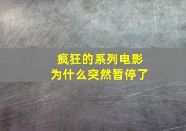 疯狂的系列电影为什么突然暂停了