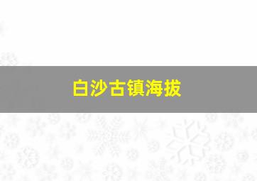 白沙古镇海拔